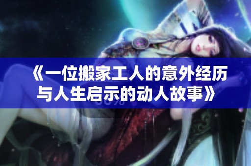 《一位搬家工人的意外经历与人生启示的动人故事》
