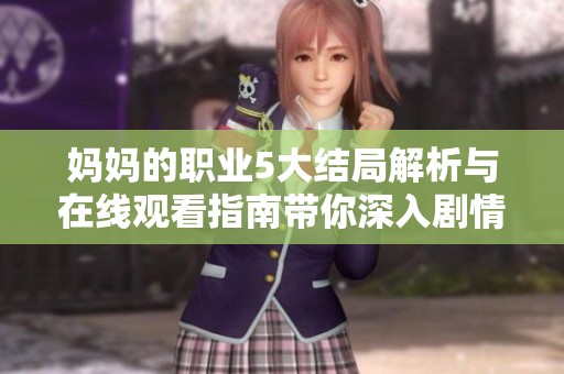 妈妈的职业5大结局解析与在线观看指南带你深入剧情细节