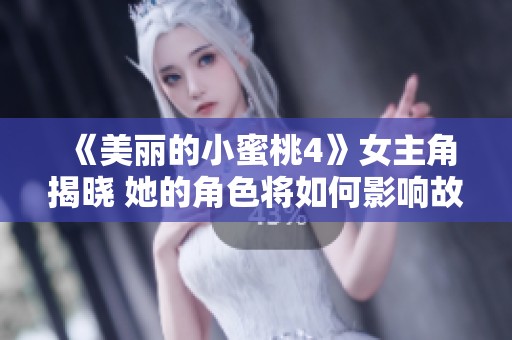 《美丽的小蜜桃4》女主角揭晓 她的角色将如何影响故事发展