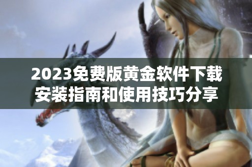 2023免费版黄金软件下载安装指南和使用技巧分享