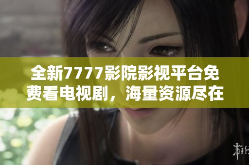 全新7777影院影视平台免费看电视剧，海量资源尽在掌握中