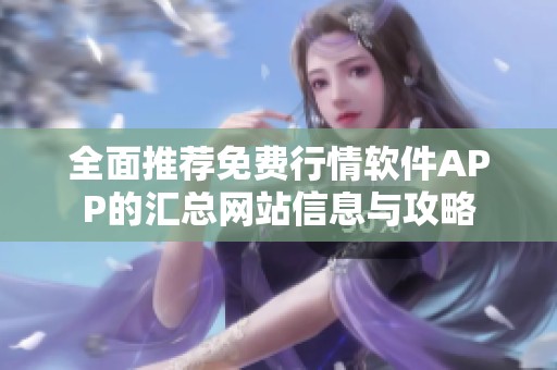 全面推荐免费行情软件APP的汇总网站信息与攻略
