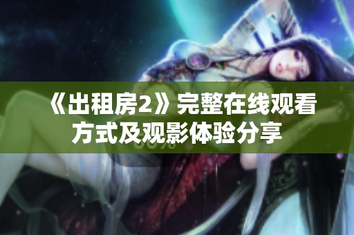《出租房2》完整在线观看方式及观影体验分享