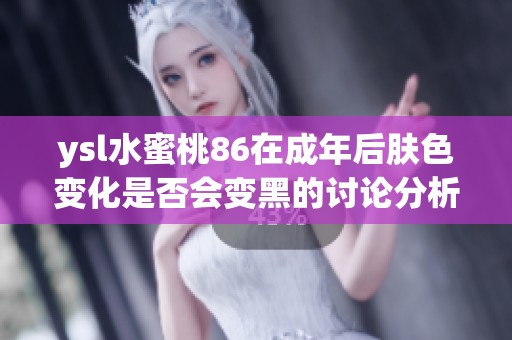 ysl水蜜桃86在成年后肤色变化是否会变黑的讨论分析