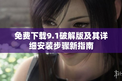免费下载9.1破解版及其详细安装步骤新指南
