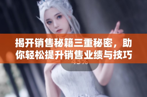 揭开销售秘籍三重秘密，助你轻松提升销售业绩与技巧