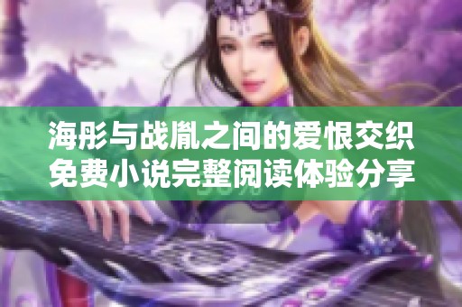 海彤与战胤之间的爱恨交织免费小说完整阅读体验分享