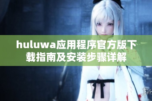 huluwa应用程序官方版下载指南及安装步骤详解