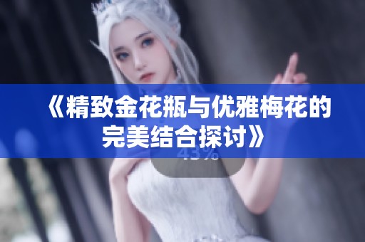《精致金花瓶与优雅梅花的完美结合探讨》