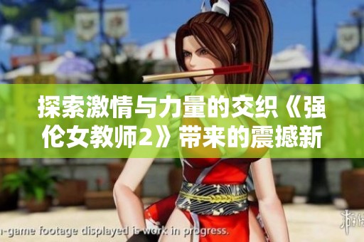 探索激情与力量的交织《强伦女教师2》带来的震撼新体验
