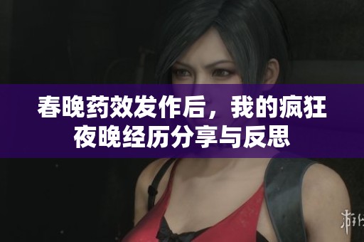 春晚药效发作后，我的疯狂夜晚经历分享与反思