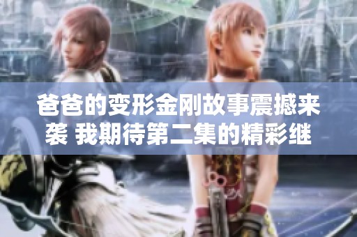 爸爸的变形金刚故事震撼来袭 我期待第二集的精彩继续