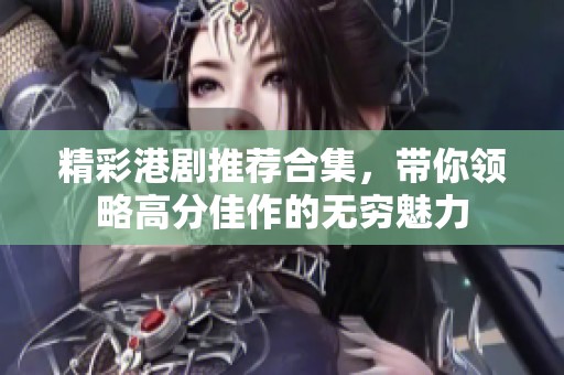 精彩港剧推荐合集，带你领略高分佳作的无穷魅力