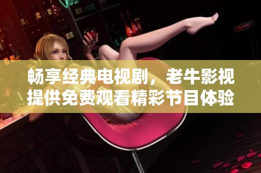 畅享经典电视剧，老牛影视提供免费观看精彩节目体验