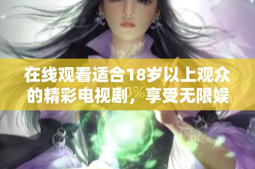 在线观看适合18岁以上观众的精彩电视剧，享受无限娱乐盛宴