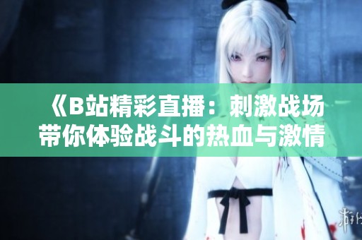 《B站精彩直播：刺激战场带你体验战斗的热血与激情》