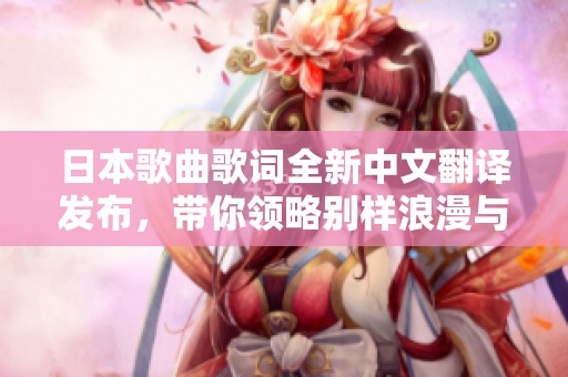 日本歌曲歌词全新中文翻译发布，带你领略别样浪漫与情感世界