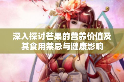 深入探讨芒果的营养价值及其食用禁忌与健康影响