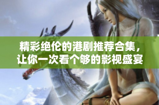精彩绝伦的港剧推荐合集，让你一次看个够的影视盛宴