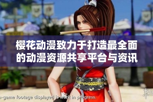 樱花动漫致力于打造最全面的动漫资源共享平台与资讯中心