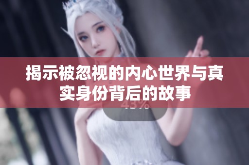 揭示被忽视的内心世界与真实身份背后的故事