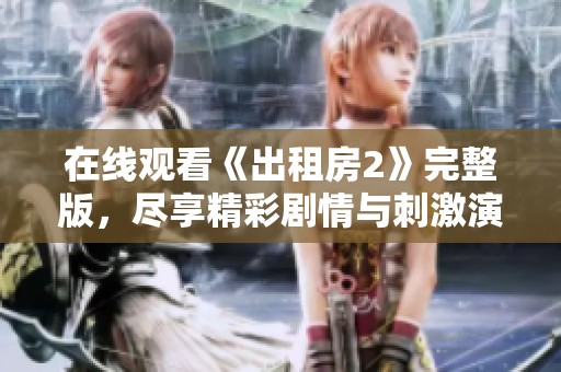 在线观看《出租房2》完整版，尽享精彩剧情与刺激演出体验