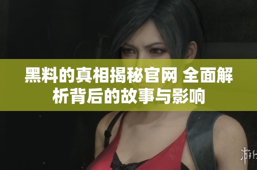 黑料的真相揭秘官网 全面解析背后的故事与影响