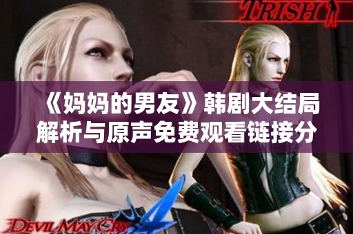 《妈妈的男友》韩剧大结局解析与原声免费观看链接分享