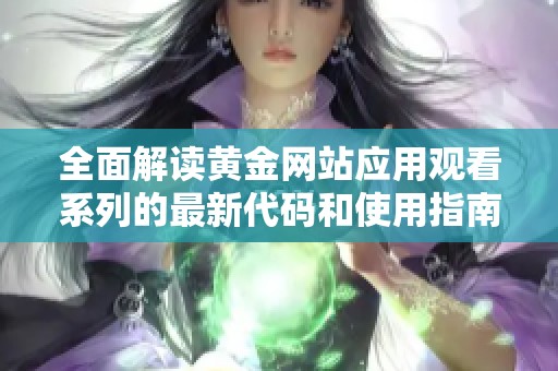 全面解读黄金网站应用观看系列的最新代码和使用指南