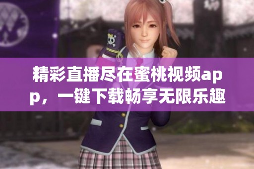 精彩直播尽在蜜桃视频app，一键下载畅享无限乐趣