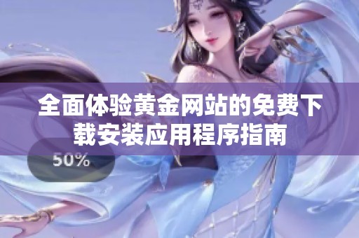 全面体验黄金网站的免费下载安装应用程序指南