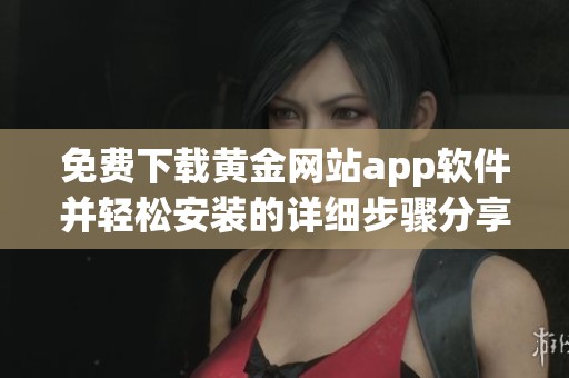 免费下载黄金网站app软件并轻松安装的详细步骤分享