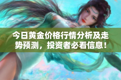 今日黄金价格行情分析及走势预测，投资者必看信息！