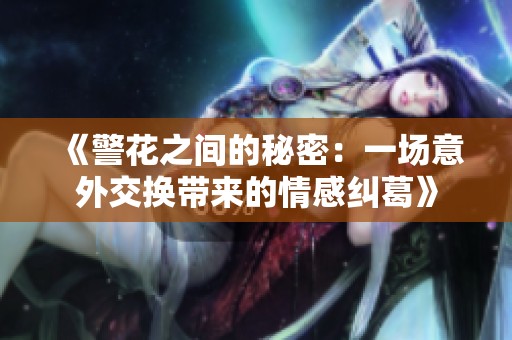《警花之间的秘密：一场意外交换带来的情感纠葛》