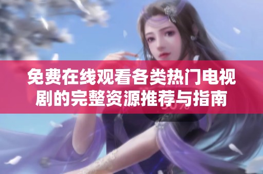 免费在线观看各类热门电视剧的完整资源推荐与指南