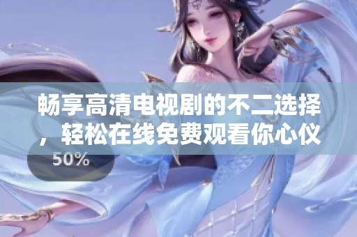畅享高清电视剧的不二选择，轻松在线免费观看你心仪的剧集