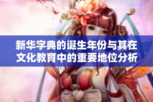 新华字典的诞生年份与其在文化教育中的重要地位分析