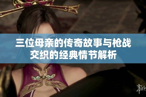 三位母亲的传奇故事与枪战交织的经典情节解析