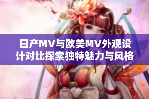 日产MV与欧美MV外观设计对比探索独特魅力与风格差异