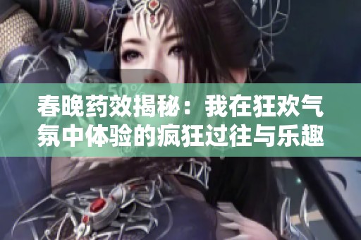 春晚药效揭秘：我在狂欢气氛中体验的疯狂过往与乐趣