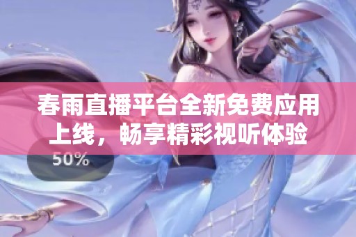 春雨直播平台全新免费应用上线，畅享精彩视听体验