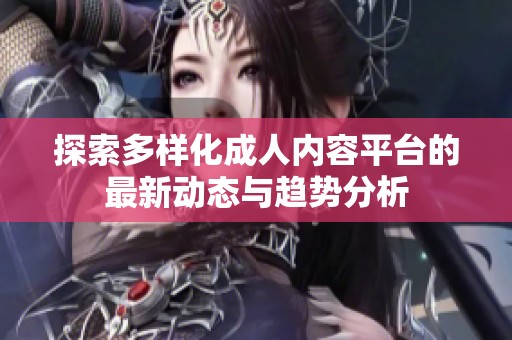 探索多样化成人内容平台的最新动态与趋势分析