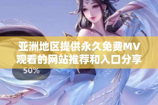 亚洲地区提供永久免费MV观看的网站推荐和入口分享