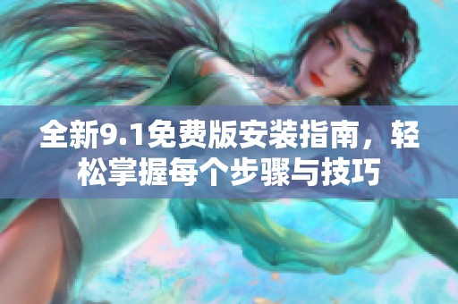 全新9.1免费版安装指南，轻松掌握每个步骤与技巧