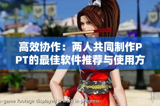 高效协作：两人共同制作PPT的最佳软件推荐与使用方法