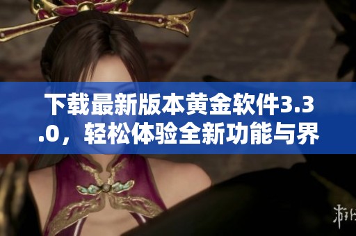 下载最新版本黄金软件3.3.0，轻松体验全新功能与界面优化