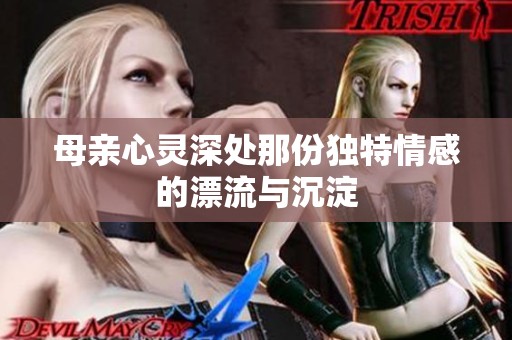 母亲心灵深处那份独特情感的漂流与沉淀