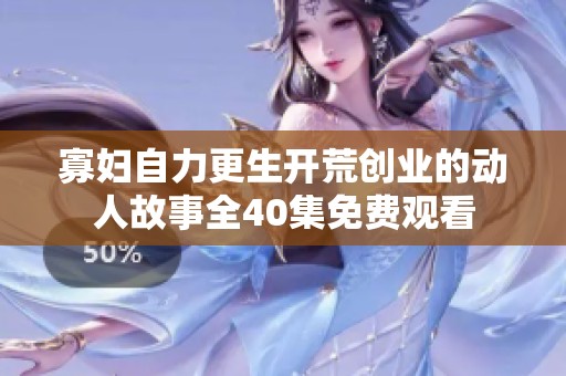 寡妇自力更生开荒创业的动人故事全40集免费观看