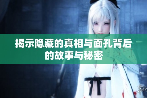 揭示隐藏的真相与面孔背后的故事与秘密
