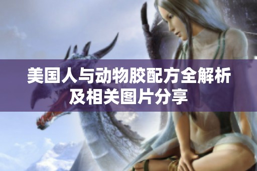 美国人与动物胶配方全解析及相关图片分享
